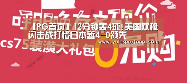 【PG首页】12分钟轰4球!美国双枪闪击战打懵日本暂4-0领先(图1) PG速达