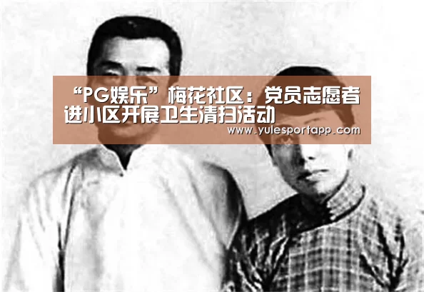 “PG娱乐”梅花社区:党员志愿者进小区开展卫生清扫活动(图1) PG娱乐