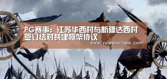 PG赛事:江苏华西村与新疆达西村签订结对共建框架协议(图3) PG娱乐