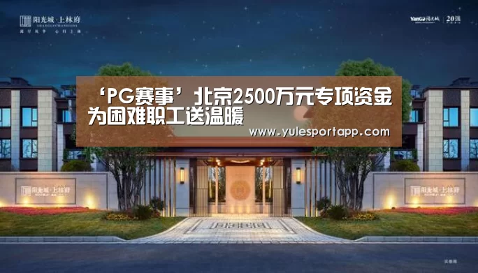‘PG赛事’北京2500万元专项资金为困难职工送温暖(图2) PG赛事