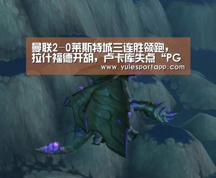 曼联2-0莱斯特城三连胜领跑,拉什福德开胡,卢卡库失点“PG赛事”(图2) PG娱乐