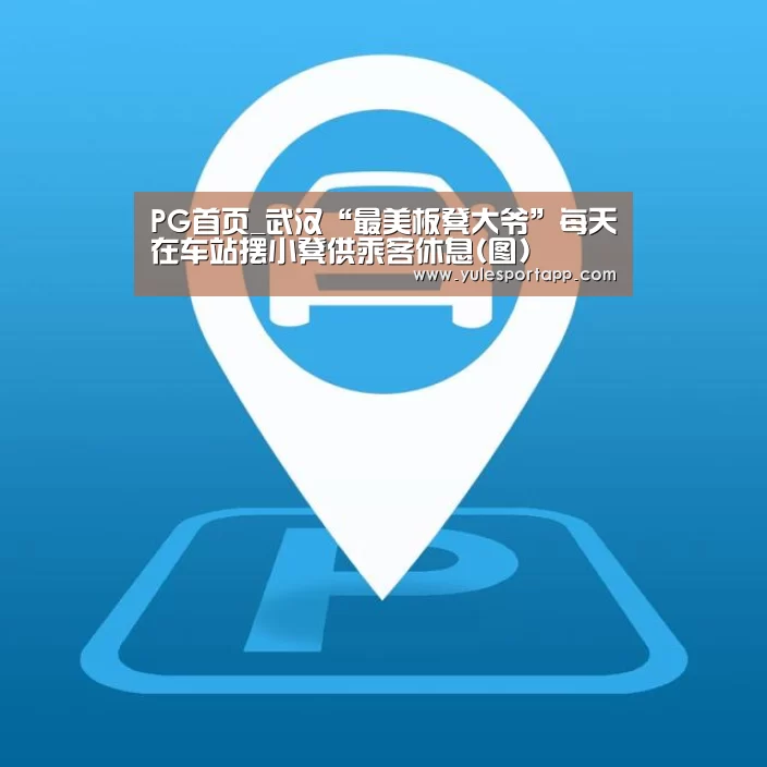 PG首页_武汉“最美板凳大爷”每天在车站摆小凳供乘客休息(图)(图1) PG首页