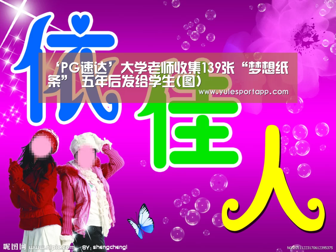 ‘PG速达’大学老师收集139张“梦想纸条” 五年后发给学生(图)(图1) PG娱乐