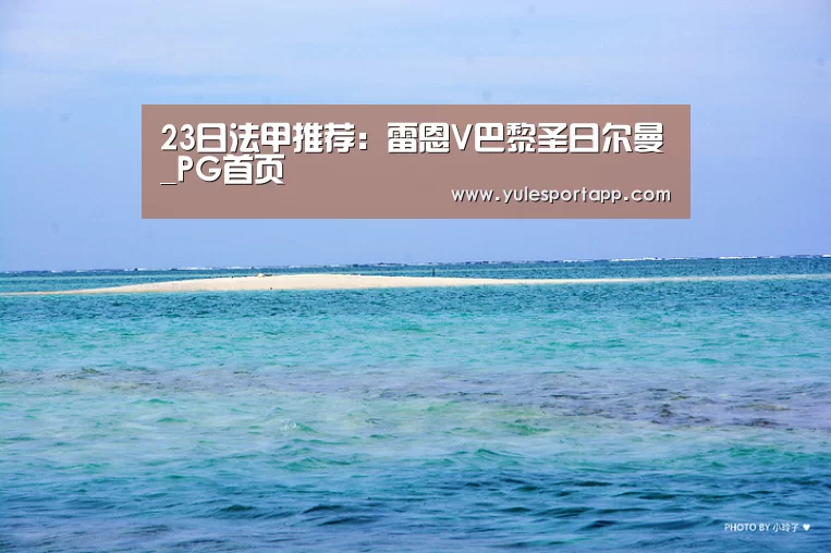 23日法甲推荐:雷恩V巴黎圣日尔曼_PG首页(图1) PG赛事