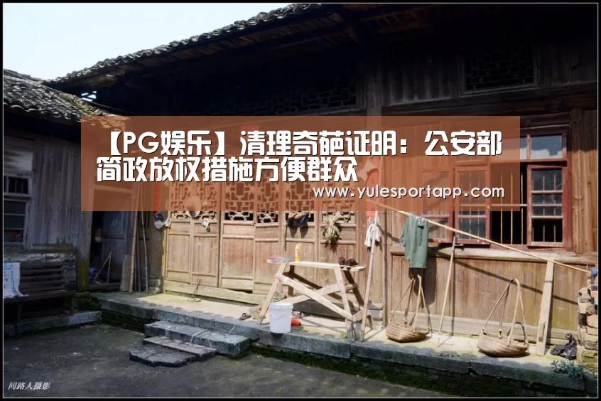 【PG娱乐】清理奇葩证明:公安部简政放权措施方便群众(图1) PG速达