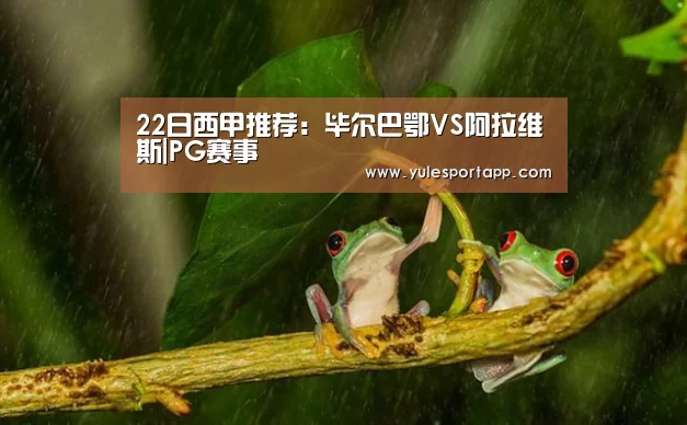 22日西甲推荐:毕尔巴鄂VS阿拉维斯|PG赛事(图1) PG速达